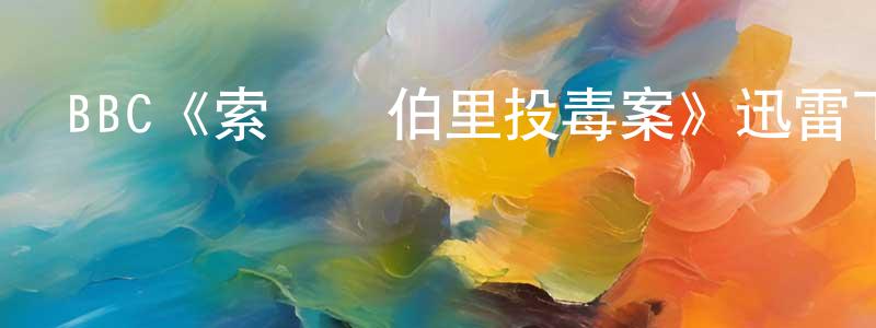 曹遠波的動漫綜藝大全,BBC《索爾茲伯里投毒案》迅雷下載/在線觀看/百度云-犯罪/歷史載-美劇天堂